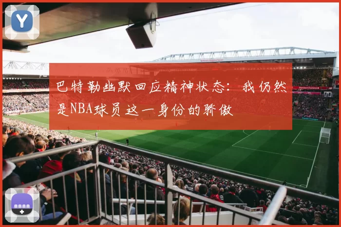 巴特勒幽默回应精神状态：我仍然是NBA球员这一身份的骄傲