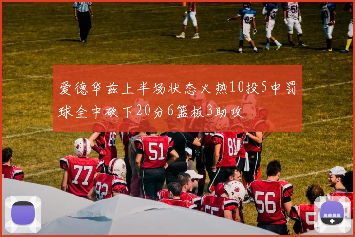 爱德华兹上半场状态火热10投5中罚球全中砍下20分6篮板3助攻