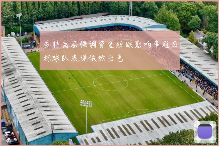 多特高层强调资金短缺影响争冠目标球队表现依然出色