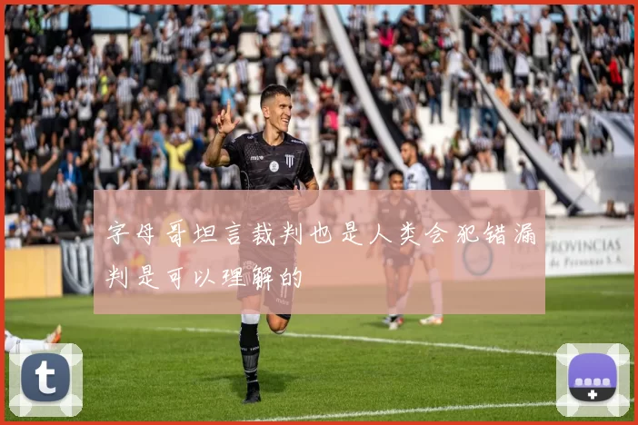 字母哥坦言裁判也是人类会犯错漏判是可以理解的