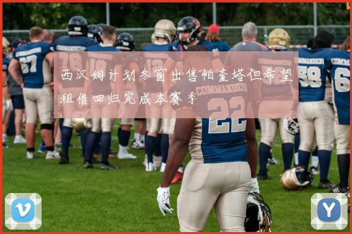 西汉姆计划冬窗出售帕奎塔但希望租借回归完成本赛季