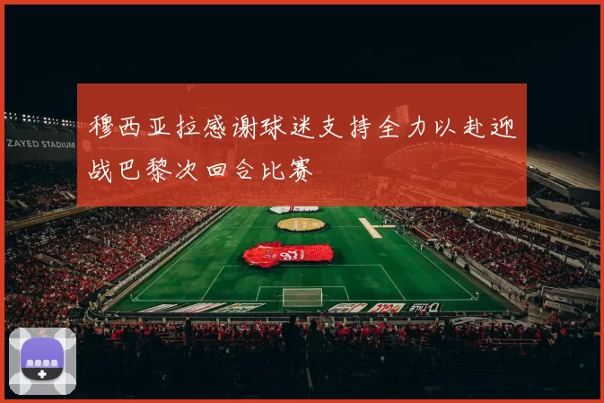 穆西亚拉感谢球迷支持全力以赴迎战巴黎次回合比赛