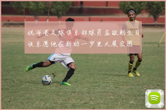 祝海港足球俱乐部球员孟敬朝生日快乐愿他在新的一岁里大展宏图