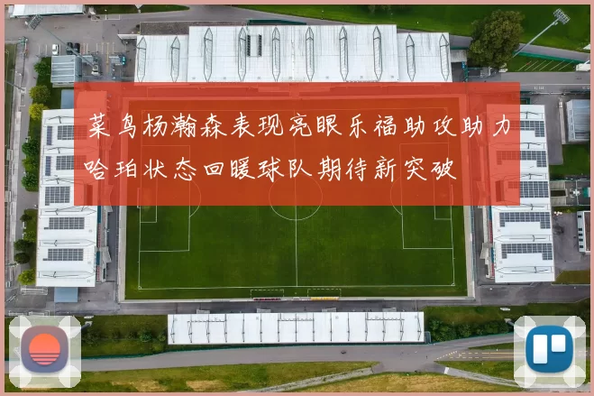 菜鸟杨瀚森表现亮眼乐福助攻助力哈珀状态回暖球队期待新突破