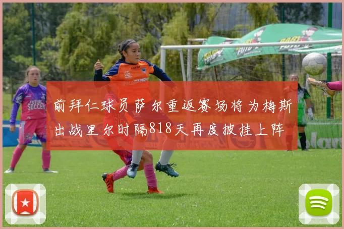 前拜仁球员萨尔重返赛场将为梅斯出战里尔时隔818天再度披挂上阵