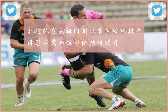 北控队在关键时刻仅靠朱松玮投手阵容亟需加强与依赖性提升